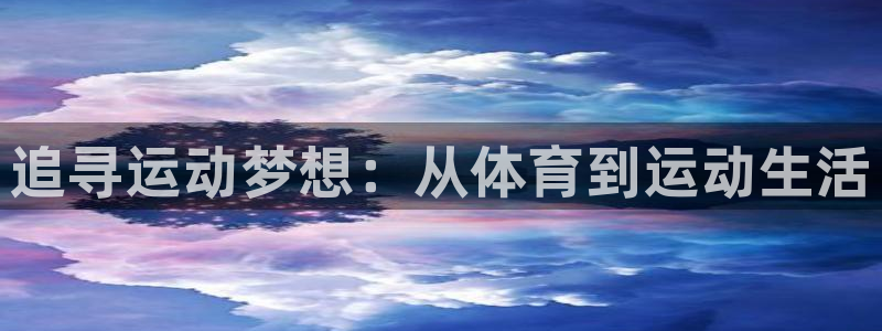 3377体育官方正版app集团官网首页:追寻运动梦想:从体育