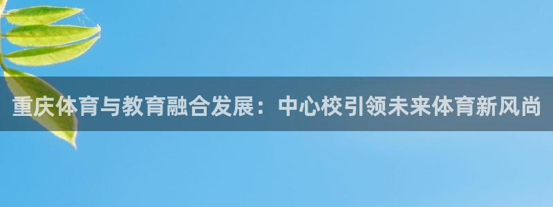 3377体育官方正版app娱乐:重庆体育与教育融合发展:中心